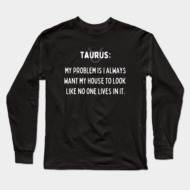 Taurus Zodiac signs quote - My problem is I always want my house to look like no one lives in it Long Sleeve T-Shirt by Zodiac Outlet